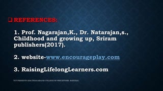  REFERENCES:
1. Prof. Nagarajan,K., Dr. Natarajan,s.,
Childhood and growing up, Sriram
publishers(2017).
2. website-www.encourageplay.com
3. RaisingLifelongLearners.com
TCP PRESENTO 2020,THIAGARAJAR COLLEGE OF PRECEPTORS, MADURAI.
 