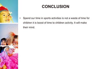 CONCLUSION
• Spend our time in sports activities is not a waste of time for
children it is boost of time to children activity. It will make
their mind.
 