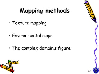 Mapping methods
• Texture mapping

• Environmental maps

• The complex domain’s figure



                                33
 