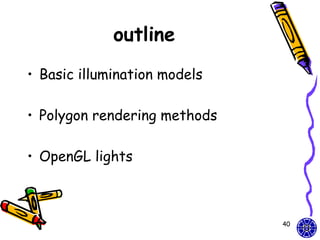 outline
• Basic illumination models

• Polygon rendering methods

• OpenGL lights



                              40
 