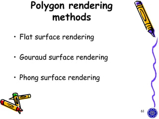 Polygon rendering
          methods
• Flat surface rendering

• Gouraud surface rendering

• Phong surface rendering



                              61
 