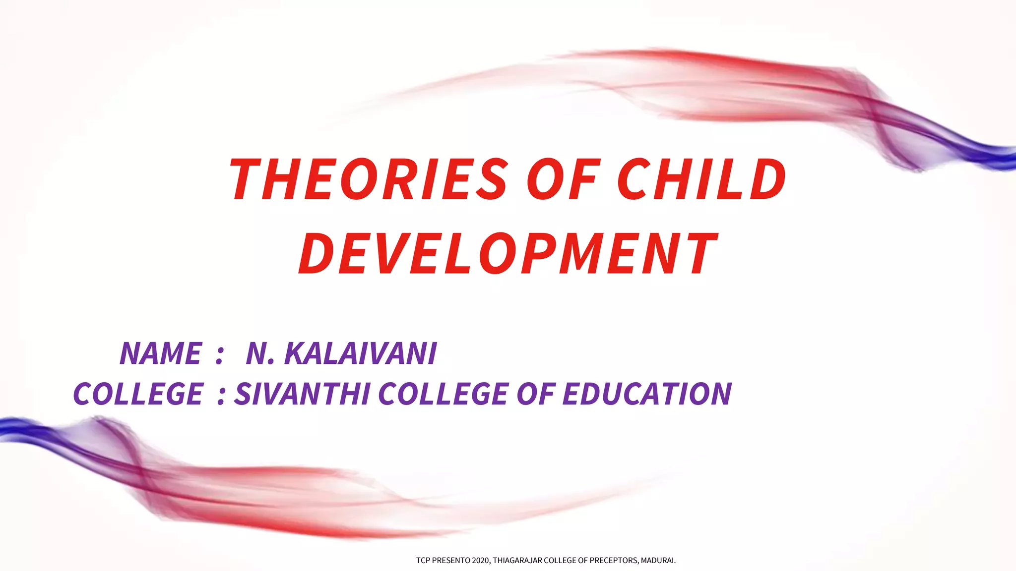 THEORIES OF CHILD
DEVELOPMENT
NAME : N. KALAIVANI
COLLEGE : SIVANTHI COLLEGE OF EDUCATION
TCP PRESENTO 2020, THIAGARAJAR COLLEGE OF PRECEPTORS, MADURAI.
 