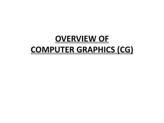 OVERVIEW OF
COMPUTER GRAPHICS (CG)
 