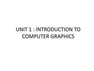 UNIT 1 : INTRODUCTION TO
COMPUTER GRAPHICS
 