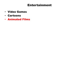 Entertainment
• Video Games
• Cartoons
• Animated Films
 