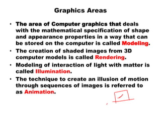 Graphics Areas
• The area of Computer graphics that deals
with the mathematical specification of shape
and appearance prop...