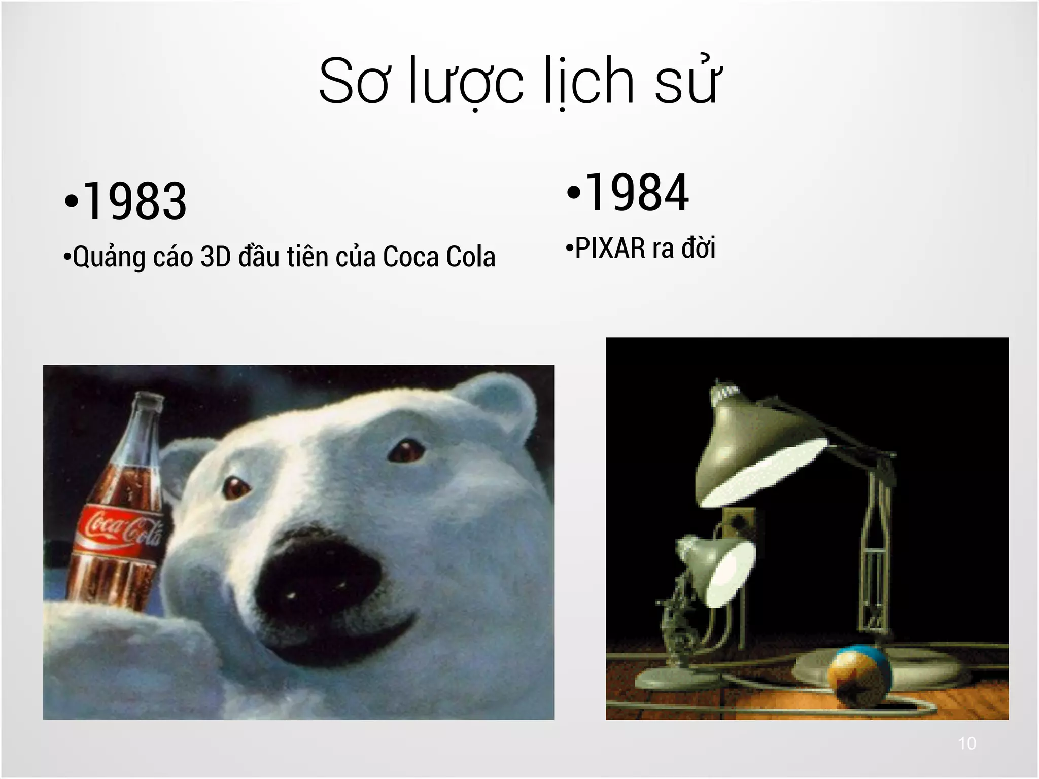 10
•1983
•Quảng cáo 3D đầu tiên của Coca Cola
Sơ lược lịch sử
•1984
•PIXAR ra đời
 