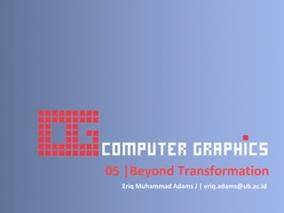 05 |Beyond Transformation
Eriq Muhammad Adams J | eriq.adams@ub.ac.id
 
