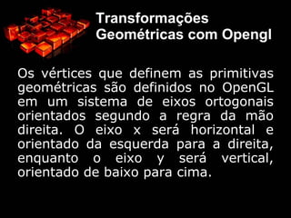 Transformação de Translação Translação de um triângulo de três unidades na horizontal e –4 na vertical. Repare que se teria o mesmo efeito transladando a origem do sistema de coordenadas para o ponto (–3, 4) na primeira figura. 