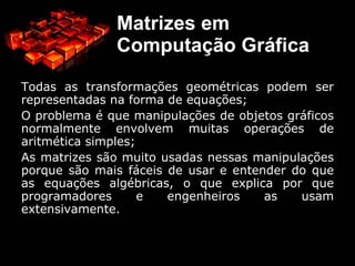 Todas as transformações geométricas podem ser representadas na forma de equações; 