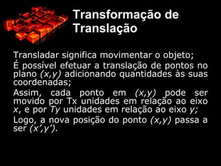 Para objetos tridimensionais ou pontos no espaço, três coordenadas são necessárias para definir seu posicionamento; 