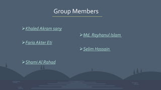 Group Members
Khaled Akram sany
Faria Akter Eti
Shami Al Rahad
Md. Rayhanul Islam
Selim Hossain
 