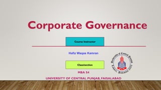 Corporate Governance
MBA S4
UNIVERSITY OF CENTRAL PUNJAB, FAISALABAD
Hafiz Waqas Kamran
Course Instructor
Class/section
 