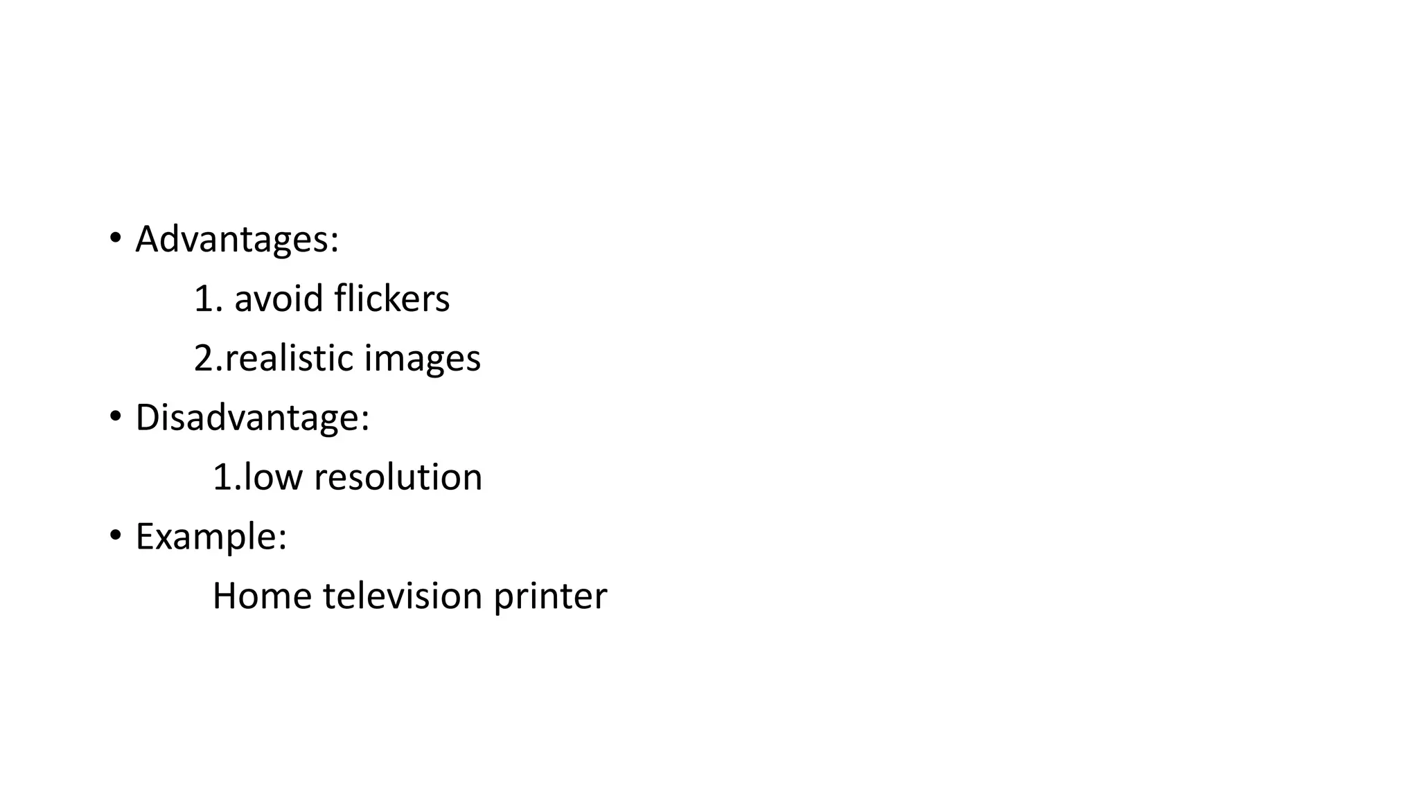 • Advantages:
1. avoid flickers
2.realistic images
• Disadvantage:
1.low resolution
• Example:
Home television printer
 