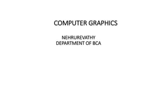 COMPUTER GRAPHICS
NEHRUREVATHY
DEPARTMENT OF BCA
 