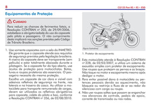 8 CG125 Fan KS • ES • ESD
Equipamentos de Proteção
! Cuidado
Para reduzir as chances de ferimentos fatais, a
Resolução CONTRAN no
203, de 29/09/2006,
estabelece a obrigatoriedade do uso do capacete
pelo piloto e passageiro. O não cumprimento
desta implicará nas sanções previstas pelo Código
de Trânsito Brasileiro.
1.	Use somente capacetes com o selo do INMETRO.
Ele garante que o capacete atende aos requisitos
de segurança previstos pela legislação brasileira.
A viseira do capacete deve ser transparente (sem
película) e estar totalmente abaixada durante a
pilotagem. Se o capacete for do tipo aberto, use
óculos de proteção para motociclistas. Botas,
luvas e roupas protetoras são essenciais. O pas-
sageiro necessita da mesma proteção.
	 Escolha um capacete de cor clara e visível com
adesivos refletivos de segurança na frente, nas
laterais e na traseira do casco. Ao utilizar a mo-
tocicleta para transporte remunerado de cargas,
devem ser utilizados os refletivos obriga­
tórios
para capacete, colete do piloto e baú, conforme
a Reso­lu­­­ção CONTRAN no
356, de 02/08/2010.
2.	Esta motocicleta atende à Resolução CONTRAN
no
228, de 02/03/2007, e utiliza um sistema de
exaustão simples com protetor de escapamento.
Use roupas que protejam as pernas e os braços.
Não toque no motor e escapamento mesmo após
desligar o motor.
3.	Para evitar possível dano à motocicleta ou per-
tences pessoais devido ao aquecimento, não
bloqueie ou restrinja o fluxo de ar ao redor do
silencioso com carga ou roupa.
4.	Não use roupas soltas que possam se enganchar
nas alavancas de controle, pedais de apoio,
corrente de transmissão ou nas rodas.
1
1.	Protetor de escapamento
(figura ilustrativa)
 