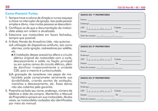 20 CG125 Fan KS • ES • ESD
DADOS DO 1º PROPRIETÁRIO
Nome: _____________________________________________________
Endereço:___________________________________________________
CEP:	Cidade: ___________________
Estado:___________________________ Tel: ______________________
Data da compra: _____/__________/_________
–
Como Prevenir Furtos
1.	 Sempre trave a coluna de direção e nunca esqueça
a chave no interruptor de ignição. Isso pode parecer
simples e óbvio, mas muitas pessoas se descuidam.
2.	Certifique-se de que a documentação da motoci-
cleta esteja em ordem e atualizada.
3.	Estacione sua motocicleta em locais fechados,
sempre que possível.
4. 	
A Moto Honda da Amazônia Ltda. não autoriza:
a)	
A utilização de dispositivos antifurto, tais como
alarmes, corta-ignição, rastreadores por satélite,
etc.
	A instalação desses acessórios altera o circuito
elétrico original da motocicleta com o corte,
descascamento e solda na fiação principal
ou em outros ramos do circuito elétrico, além
de danificar irreparavelmente a unidade
CDI, pois a mesma é curtocircuitada.
b)	
A gravação de caracteres nas peças da mo-
tocicleta pode comprometer seriamente sua
durabilidade, criando pontos de oxidação,
manchas e descascamento, etc. Esses danos
não são cobertos pela garantia.
5.	Preencha ao lado seu nome, endereço, número de
telefone e data da compra. Mantenha o Manual
do Proprietário sempre em sua motocicleta. Muitas
vezes, as motocicletas roubadas são identificadas
por meio do manual.
DADOS DO 2º PROPRIETÁRIO
Nome: _____________________________________________________
Endereço:___________________________________________________
CEP:	Cidade: ___________________
Estado:___________________________ Tel: ______________________
Data da compra: _____/__________/_________
–
DADOS DO 3º PROPRIETÁRIO
Nome: _____________________________________________________
Endereço:___________________________________________________
CEP:	Cidade: ___________________
Estado:___________________________ Tel: ______________________
Data da compra: _____/__________/_________
–
 