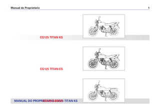 Manual do Proprietário 1
CG125 TITAN KS
CG125 TITAN ES
MANUAL DO PROPRIETÁRIO CG125 TITAN KS
CG125 CARGO
 