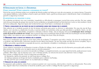 30

Manual Básico

A Sinalização
Como

do

sinalizar?

Local

Como

e a

de

Segurança

no

Trânsito

Segurança

garantir a segurança de todos?

Você já leu que as diversas ações num acidente de trânsito podem ser feitas por mais de uma pessoa, ao mesmo tempo. Enquanto
uma pessoa telefona, outra sinaliza o local e assim por diante. Assim, ganha-se tempo para o atendimento, fazer a sinalização e
garantir a segurança no local.

A

importância de sinalizar o local

Os acidentes acontecem nas ruas e estradas, impedindo ou dificultando a passagem normal dos outros veículos. Por isso, esteja
certo de que situações de perigo vão ocorrer (novos acidentes ou atropelamentos), se Você demorar muito ou não sinalizar o local
de forma adequada. Algumas regras são fundamentais para Você fazer a sinalização do acidente:
	
Inicie a sinalização em um ponto em que os motoristas ainda não possam ver o acidente
Não adianta ver o acidente quando já não há tempo suficiente para parar ou diminuir a velocidade. No caso de vias de fluxo
rápido, com veículos ou obstáculos na pista, é preciso alertar os motoristas antes que eles percebam o acidente. Assim, vai dar
tempo para reduzir a velocidade, concentrar a atenção e desviar. Então, não se esqueça de que a sinalização deve começar
antes do local do acidente ser visível. Nem é preciso dizer que a sinalização deve ser feita antes da visualização nos dois sentidos
(ida e volta), nos casos em que o acidente interferir no tráfego das duas mãos de direção.
	 emarque todo o desvio do tráfego até o acidente
D
Não é só a sinalização que deve se iniciar bem antes do acidente. É necessário que todo o trecho, do início da sinalização até
o acidente, seja demarcado, indicando quando houver desvio de direção. Se isso não puder ser feito de forma completa, faça o
melhor que puder, aguardando as equipes de socorro, que deverão completar a sinalização e os desvios.
	 antenha o tráfego fluindo
M
Outro objetivo importante na sinalização é manter a fluidez do tráfego, isto é, apesar do afunilamento provocado pelo acidente,
deve sempre ser mantida uma via segura para os veículos passarem.
Faça isso por duas razões: se ocorrer uma parada no tráfego, o congestionamento, ao surgir repentinamente, pode provocar novas
colisões. Além disso, não se esqueça que, com o trânsito parado, as viaturas de socorro vão demorar mais a chegar.
Para manter o tráfego fluindo, tome as seguintes providências:
XX Mantenha, dentro do possível, as vias livres para o tráfego fluir;
XX Coloque pessoas ao longo do trecho sinalizado para cuidarem da fluidez;
XX Não permita que curiosos parem na via destinada ao tráfego.
	inalize no local do acidente
S
Ao passarem pelo acidente, todos ficam curiosos e querem ver o que ocorreu, diminuindo a marcha ou até parando. Para evitar
isso, alguém deve ficar sinalizando no local do acidente, para manter o tráfego fluindo e garantir a segurança.

 
