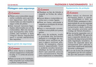 CG150 FAN ESi

Pilotagem com segurança
!

Cuidado

		Pilotar uma motocicleta requer
certos cuidados para garantir
sua segurança. Leia atenta­
mente todas as informações a
seguir antes de pilotar.
		Este manual menciona legis­
lações relacionadas ao uso de
motocicletas. Além do manual
que acompanha esta moto­
cicleta, leia também o texto
integral dessas legislações
para o correto atendimento
dos re­ ui­ itos.
q s


Regras gerais de segurança
! Cuidado
	Para evitar danos e aciden­es,
t
sempre inspecione a motocicle­
ta (pág. 5-11) antes de acionar
o motor.
	Pilote somente se for habilitado.
Não empreste sua motocicleta
a pilotos inexperientes.


PILOTAGEM E FUNCIONAMENTO 5-1
! Cuidado
	Obedeça as leis de trânsito e
res­­
peite os limites de veloci­
dade.
	Nunca deixe a motocicleta so­
zinha com o motor ligado.
	Pilote em baixa velocidade e
respeite as condições do tempo
e das estradas.
	Faça a manutenção correta­
men­e e nunca pilote com pneus
t
gastos.
	Em caso de acidente, avalie
a gravidade dos ferimentos
pessoais e a condição da mo­
tocicleta para certificar-se de
que é seguro continuar pilo­
tando. Se necessário, chame
socorro especializado. Caso
o acidente envolva terceiros,
obedeça às leis pertinentes.
Assim que possível, procure
uma concessionária Honda
para inspecionar a motocicleta.

Equipamentos de proteção
!

Cuidado

	Para reduzir as chances de
fe­ imentos fatais, a resolu­
r
ção CONTRAN n o 203, de
29/09/2006, estabelece a obri­
gatoriedade do uso do capacete
pelo piloto e passageiro. O não
cumprimento desta implicará
nas sanções previstas pelo
Código de Trânsito Brasileiro.
	Use somente capacetes com o
selo do INMETRO. Ele garante
que o capacete atende aos re­
quisitos de segurança previstos
pela legislação brasileira. A
viseira do capacete deve ser
transparente (sem película) e
deve estar totalmente abaixada
durante a pilotagem.
	O uso de óculos de proteção é
obrigatório por lei com capace­
tes que não possuem viseiras.


(Cont.)

 