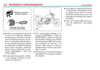 5-2 PILOTAGEM E FUNCIONAMENTO

CG150 FAN ESi

	 Use botas ou calçados fechados
e resistentes. Use também luvas
e roupas de cor clara e visível,
de tecido resistente ou couro. O
pas­ ageiro necessita da mesma
s
proteção.
	 Não use roupas soltas que pos­
sam se enganchar nas peças
móveis.


Capacete com viseira
e adesivo refletivo

+
Capacete sem viseira
com óculos de proteção

	 Escolha um capacete de cor clara
e visível com adesivos refletivos
de segurança na frente, nas late­
rais e na traseira do casco. Ao uti­
lizar a motocicleta para transpor­
te remunerado de cargas, devem
ser utilizados os refletivos obriga­
tórios para capacete, colete do
piloto e baú, conforme a reso­
lu­­­
ção CONTRAN n o 219, de
11/01/2007.
	 O capacete deve ajustar-se bem
à sua cabeça. Prenda-o firme­
mente ao colocá-lo.


1

	 Esta motocicleta atende à re­
solução CONTRAN no 228, de
02/03/2007, e utiliza um sistema
de exaustão simples com protetor
de escapamento (1). Use roupas
que protejam as pernas e os
braços. Não toque no motor e
escapamento mesmo após des­
ligar o motor.
	 Mantenha sua motocicleta sempre
equipada com as peças originais
do modelo.


 