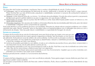 14

Manual Básico

de

Segurança

no

Trânsito

Pneus
Os pneus têm três funções importantes: impulsionar, frear e manter a dirigibilidade do veículo. Confira sempre:
XX Calibragem: siga as recomendações do fabricante do veículo, observando a situação de carga (vazio e carga máxima).
Pneus murchos têm sua vida útil diminuída, prejudicam a estabilidade, aumentam o consumo de combustível e reduzem a
aderência ao piso com água.
XX Desgaste: o pneu deve ter sulcos de, no mínimo, 1,6 milímetro de profundidade. A função dos sulcos é permitir o escoamento
da água para garantir perfeita aderência ao piso e a segurança, em caso de piso molhado.
XX Deformações na carcaça: veja se os pneus não têm bolhas ou cortes. Essas deformações podem causar um estouro ou uma
rápida perda de pressão.
XX Dimensões irregulares: não use pneus de modelo ou dimensões diferentes das recomendadas pelo fabricante, para não reduzir
a estabilidade e desgastar outros componentes da suspensão.
Você pode identificar outros problemas de pneus com facilidade. Vibrações do volante indicam possíveis problemas com o balanceamento das rodas. Veículo “puxando” para um dos lados indica um possível problema com a calibragem dos pneus ou com o
alinhamento da direção. Tudo isso pode reduzir a estabilidade e a capacidade de frenagem do veículo.

Sistema

de iluminação

Ver e ser
O sistema de iluminação de seu veículo é fundamental, tanto para Você ver bem seu trajeto como para ser visto
por todos os outros usuários da via e, assim, garantir a segurança no trânsito. Sem iluminação, ou com ilumina- visto por todos
torna o trânsito
ção deficiente, Você pode ser causa de colisão e de outros acidentes. Confira e evite as principais ocorrências:
mais seguro!
XX Faróis queimados, em mau estado de conservação ou desalinhados: reduzem a visibilidade panorâmica
e Você não consegue ver tudo o que deveria;
XX Lanternas de posição queimadas ou com defeito, à noite ou em ambientes escurecidos (chuva, penumbra): comprometem o
reconhecimento do seu veículo pelos demais usuários da via;
XX Luzes de freio queimadas ou em mau funcionamento (à noite ou de dia): Você freia e isso não é sinalizado aos outros motoristas. Eles vão ter menos tempo e distância para frear com segurança;
XX Luzes indicadoras de direção (pisca-pisca) queimadas ou em mau funcionamento: impedem que os outros motoristas compreendam sua manobra e isso pode causar acidentes.
Verifique periodicamente o estado e o funcionamento das lanternas.

Freios
O sistema de freios desgasta-se com o uso e tem sua eficiência reduzida. Freios gastos exigem maiores distâncias para frear com
segurança e podem causar acidentes.
Os principais componentes do sistema de freios são: sistema hidráulico, fluido, discos e pastilhas ou lonas, dependendo do tipo
de veículo.

 