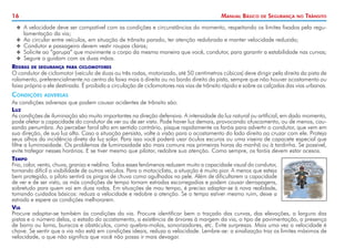 16

Manual Básico

de

Segurança

no

Trânsito

XX A velocidade deve ser compatível com as condições e circunstâncias do momento, respeitando os limites fixados pela reguXX
XX
XX
XX

lamentação da via;
Ao circular entre veículos, em situação de trânsito parado, ter atenção redobrada e manter velocidade reduzida;
Condutor e passageiro devem vestir roupas claras;
Solicite ao “garupa” que movimente o corpo da mesma maneira que você, condutor, para garantir a estabilidade nas curvas;
Segure o guidom com as duas mãos.

Regras de segurança para ciclomotores
O condutor de ciclomotor (veículo de duas ou três rodas, motorizado, até 50 centímetros cúbicos) deve dirigir pela direita da pista de
rolamento, preferencialmente no centro da faixa mais à direita ou no bordo direito da pista, sempre que não houver acostamento ou
faixa própria a ele destinada. É proibida a circulação de ciclomotores nas vias de trânsito rápido e sobre as calçadas das vias urbanas.

Condições

adversas

As condições adversas que podem causar acidentes de trânsito são:
Luz
As condições de iluminação são muito importantes na direção defensiva. A intensidade da luz natural ou artificial, em dado momento,
pode afetar a capacidade do condutor de ver ou de ser visto. Pode haver luz demais, provocando ofuscamento, ou de menos, causando penumbra. Ao perceber farol alto em sentido contrário, pisque rapidamente os faróis para advertir o condutor, que vem em
sua direção, de sua luz alta. Caso a situação persista, volte a visão para o acostamento do lado direito ao cruzar com ele. Proteja
seus olhos da incidência direta da luz solar. Para isso você poderá usar óculos escuros ou uma viseira de capacete especial que
filtre a luminosidade. Os problemas de luminosidade são mais comuns nas primeiras horas da manhã ou à tardinha. Se possível,
evite trafegar nesses horários. E se tiver mesmo que pilotar, redobre sua atenção. Como sempre, os faróis devem estar acesos.
Tempo
Frio, calor, vento, chuva, granizo e neblina. Todos esses fenômenos reduzem muito a capacidade visual do condutor,
tornando difícil a visibilidade de outros veículos. Para o motociclista, a situação é muito pior. A menos que esteja
bem protegido, o piloto sentirá os pingos de chuva como agulhadas na pele. Além de dificultarem a capacidade
de ver e de ser visto, as más condições de tempo tornam estradas escorregadias e podem causar derrapagens,
sobretudo para quem vai em duas rodas. Em situações de mau tempo, é preciso adaptar-se à nova realidade,
tomando cuidados básicos: reduza a velocidade e redobre a atenção. Se o tempo estiver mesmo ruim, deixe a
estrada e espere as condições melhorarem.
Via
Procure adaptar-se também às condições da via. Procure identificar bem o traçado das curvas, das elevações, a largura das
pistas e o número delas, o estado do acostamento, a existência de árvores à margem da via, o tipo de pavimentação, a presença
de barro ou lama, buracos e obstáculos, como quebra-molas, sonorizadores, etc. Evite surpresas. Mais uma vez a velocidade é
chave. Se sentir que a via não está em condições ideais, reduza a velocidade. Lembre-se: a sinalização traz os limites máximos de
velocidade, o que não significa que você não possa ir mais devagar.

 