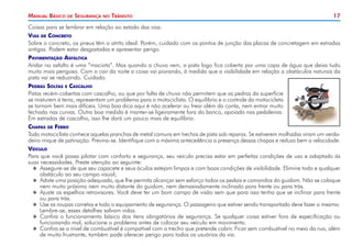 Manual Básico

de

Segurança

no

Trânsito

17

Coisas para se lembrar em relação ao estado das vias:
Vias de Concreto
Sobre o concreto, os pneus têm o atrito ideal. Porém, cuidado com os pontos de junção das placas de concretagem em estradas
antigas. Podem estar desgastadas e apresentar perigo.
Pavimentação Asfáltica
Andar no asfalto é uma “maciota”. Mas quando a chuva vem, a pista logo fica coberta por uma capa de água que deixa tudo
muito mais perigoso. Com o cair da noite a coisa vai piorando, à medida que a visibilidade em relação a obstáculos naturais da
pista vai se reduzindo. Cuidado.
Pedras Soltas e Cascalho
Pistas recém-cobertas com cascalho, ou que por falta de chuva não permitem que as pedras da superfície
se misturem à terra, representam um problema para o motociclista. O equilíbrio e o controle da motocicleta
se tornam bem mais difíceis. Uma boa dica aqui é não acelerar ou frear além da conta, nem entrar muito
fechado nas curvas. Outra boa medida é manter-se ligeiramente fora do banco, apoiado nas pedaleiras.
Em estradas de cascalho, isso lhe dará um pouco mais de equilíbrio.
Chapas de Ferro
Todo motociclista conhece aquelas pranchas de metal comuns em trechos de pista sob reparos. Se estiverem molhadas viram um verdadeiro rinque de patinação. Previna-se. Identifique com a máxima antecedência a presença dessas chapas e reduza bem a velocidade.
Veículo
Para que você possa pilotar com conforto e segurança, seu veículo precisa estar em perfeitas condições de uso e adaptado às
suas necessidades. Preste atenção ao seguinte:
XX Assegure-se de que seu capacete e seus óculos estejam limpos e com boas condições de visibilidade. Elimine todo e qualquer
obstáculo ao seu campo visual;
XX Adote uma posição adequada, que lhe permita alcançar sem esforço todos os pedais e comandos do guidom. Não se coloque
nem muito próximo nem muito distante do guidom, nem demasiadamente inclinado para frente ou para trás.
XX Ajuste os espelhos retrovisores. Você deve ter um bom campo de visão sem que para isso tenha que se inclinar para frente
ou para trás.
XX Use as roupas corretas e todo o equipamento de segurança. O passageiro que estiver sendo transportado deve fazer o mesmo.
Lembre-se, esses detalhes salvam vidas.
XX Confira o funcionamento básico dos itens obrigatórios de segurança. Se qualquer coisa estiver fora de especificação ou
funcionando mal, solucione o problema antes de colocar seu veículo em movimento.
XX Confira se o nível de combustível é compatível com o trecho que pretende cobrir. Ficar sem combustível no meio da rua, além
de muito frustrante, também pode oferecer perigo para todos os usuários da via.

 