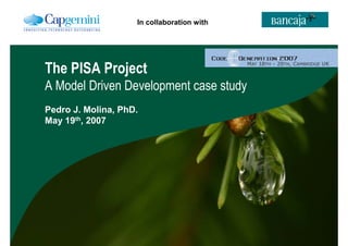 In collaboration with




The PISA Project
A Model Driven Development case study
Pedro J. Molina, PhD.
May 19th, 2007
 