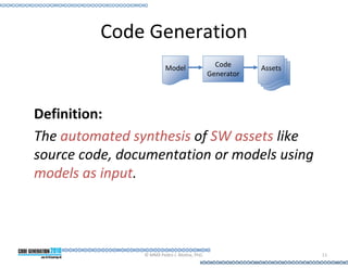 Code Generation
                         Model                  Code      Assets
                                              Generator




Definition:
The automated synthesis of SW assets like
source code, documentation or models using
models as input.




                © MMX Pedro J. Molina, PhD.                        11
 