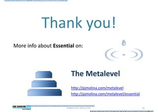 Thank you! More info about  Essential  on: The Metalevel http://pjmolina.com/metalevel http:// pjmolina.com/metalevel/essential ©MMX Pedro J.Molina, PhD. 