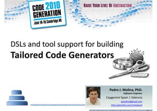 DSLs and tool support for building  Tailored Code Generators Pedro J. Molina, PhD. Software Engineer Capgemini Spain | Valencia [email_address] http:// pjmolina.com/metalevel 