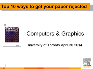 Computers & Graphics
University of Toronto April 30 2014
Top 10 ways to get your paper rejected
 