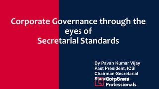 Corporate Governance through the
eyes of
Secretarial Standards
By Pavan Kumar Vijay
Past President, ICSI
Chairman-Secretarial
Standards Board
 