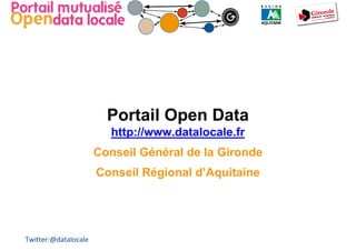 Portail Open Data
                         http://www.datalocale.fr
                      Conseil Général de la Gironde
                      Conseil Régional d’Aquitaine




Twitter:@datalocale
 