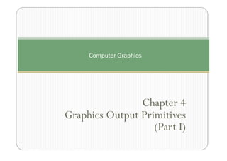 Chapter 4
Graphics Output Primitives
(Part I)
Computer Graphics
 