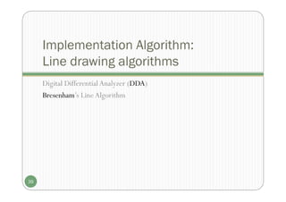Implementation Algorithm:
Line drawing algorithms
Digital DifferentialAnalyzer (DDA)
Bresenham’s LineAlgorithm
39
 