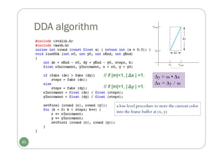 DDA algorithm
a low level procedure to store the current color
into the frame buffer at (x, y)
// if |m|<1, | ∆x | =1.
// if |m|>1, | ∆y | =1.
45
y = m • x
x = y / m
 