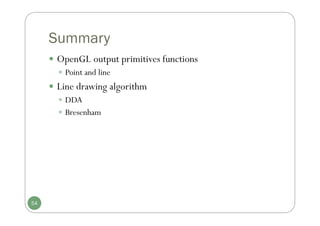 Summary
 OpenGL output primitives functions
 Point and line
 Line drawing algorithm
 DDA
 Bresenham
54
 