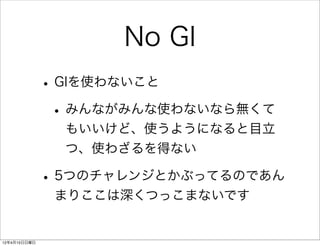 No GI
              • GIを使わないこと
               • みんながみんな使わないなら無くて
                もいいけど、使うようになると目立
                つ、使わざるを得ない

              • 5つのチャレンジとかぶってるのであん
               まりここは深くつっこまないです


12年4月15日日曜日
 