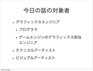 今日の話の対象者

              • グラフィックスエンジニア
               • プログラマ
               • ゲームエンジンのグラフィックス担当
                エンジニア

              • テクニカルアーティスト
              • ビジュアルアーティスト
12年4月15日日曜日
 