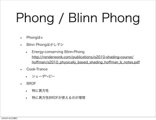 Phong / Blinn Phong
              •   Phongは

              •   Blinn Phongは少しマシ

                  •   Energy-conserving ...