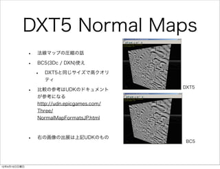 DXT5 Normal Maps
              •   法線マップの圧縮の話

              •   BC5(3Dc / DXN)使え

                  •   DXT5と同じサイズで高クオリ
 ...