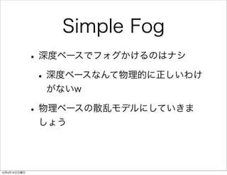 Simple Fog
              • 深度ベースでフォグかけるのはナシ
               • 深度ベースなんて物理的に正しいわけ
                がないw

              • 物理ベース...