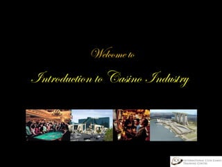 Introduction to Casino Industry Welcome to  