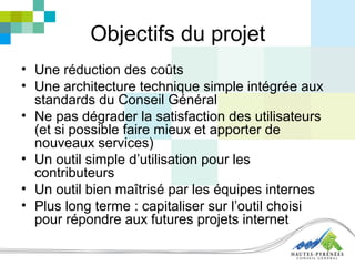 Objectifs du projet
• Une réduction des coûts
• Une architecture technique simple intégrée aux
standards du Conseil Généra...