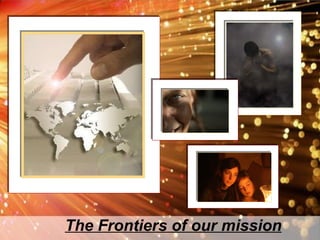 The Frontiers of our mission 
