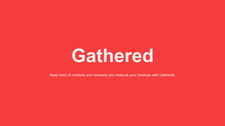 Gathered
Keep track of contacts and connects you make at your meetups with Gathered.
 
