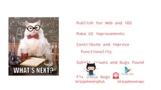 Publish for Web and iOS
Make UI improvements
Contribute and improve
functionality
Submit issues and bugs found
Fix those b...