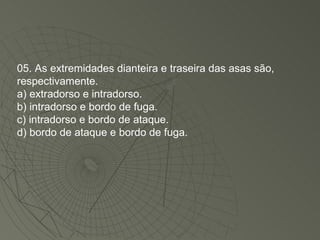 05. As extremidades dianteira e traseira das asas são, respectivamente. a) extradorso e intradorso. b) intradorso e bordo de fuga. c) intradorso e bordo de ataque. d) bordo de ataque e bordo de fuga. 